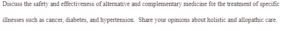 Discuss the safety and effectiveness of alternative and complementary medicine for the treatment of specific illnesses such as cancer, diabetes, and hypertension.